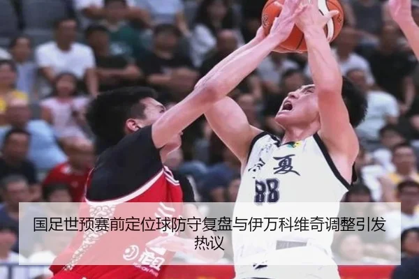 国足世预赛前定位球防守复盘与伊万科维奇调整引发热议