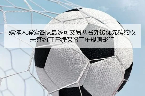 媒体人解读各队最多可交易两名外援优先续约权未签约可连续保留三年规则影响